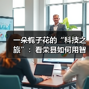 一朵栀子花的“科技之旅”：看荣县如何用智能守住千年茶香（图4）