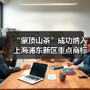 “蒙顶山茶”成功纳入上海浦东新区重点商标保护名录(图4) “蒙顶山茶”成功纳入上海浦东新区重点商标保护名录(图4)