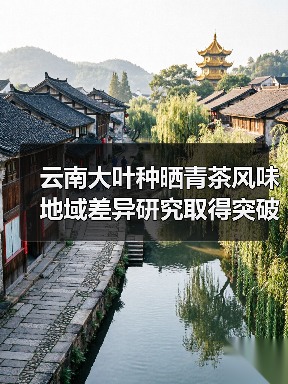 云南大叶种晒青茶风味地域差异研究取得突破——王白娟教授团队联合云南中茶揭示环境对茶叶风味的影响机制(图2) 云南大叶种晒青茶风味地域差异研究取得突破——王白娟教授团队联合云南中茶揭示环境对茶叶风味的影响机制(图2)
