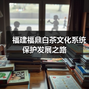 福建福鼎白茶文化系统保护发展之路（图4）