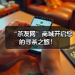 “茶友网”商城开启您的寻茶之旅！（图1）