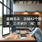 宜昌毛尖:远销42个国家,三峡茶叶“闯”世界(图3) 宜昌毛尖:远销42个国家,三峡茶叶“闯”世界(图3)