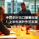中国茶叶出口额量双增!上半年茶叶外贸发展一览(图2) 中国茶叶出口额量双增!上半年茶叶外贸发展一览(图2)