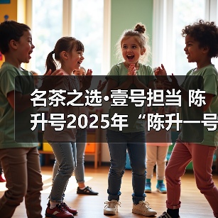 名茶之选·壹号担当 陈升号2025年“陈升一号”面市（图4）