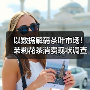 以数据解码茶叶市场!茉莉花茶消费现状调查阶段性收官!(图4) 以数据解码茶叶市场!茉莉花茶消费现状调查阶段性收官!(图4)