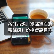 茶叶市场,逐渐适应消费降级!价格虚高且不愿降价的山头,已经被市场抛弃!(图2) 茶叶市场,逐渐适应消费降级!价格虚高且不愿降价的山头,已经被市场抛弃!(图2)