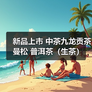 新品上市 中茶九龙贡茶 曼松 普洱茶(生茶)紧压茶(图1) 新品上市 中茶九龙贡茶 曼松 普洱茶(生茶)紧压茶(图1)