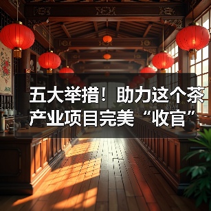 五大举措!助力这个茶产业项目完美“收官”(图1) 五大举措!助力这个茶产业项目完美“收官”(图1)