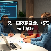 又一国际茶盛会,将在乐山举行(图2) 又一国际茶盛会,将在乐山举行(图2)
