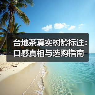 台地茶真实树龄标注:口感真相与选购指南(图2) 台地茶真实树龄标注:口感真相与选购指南(图2)