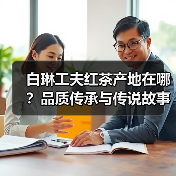 白琳工夫红茶产地在哪?品质传承与传说故事(图2) 白琳工夫红茶产地在哪?品质传承与传说故事(图2)
