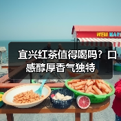 宜兴红茶值得喝吗?口感醇厚香气独特(图4) 宜兴红茶值得喝吗?口感醇厚香气独特(图4)