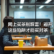 网上买茶别踩雷!避开这些陷阱才能买对茶(图3) 网上买茶别踩雷!避开这些陷阱才能买对茶(图3)