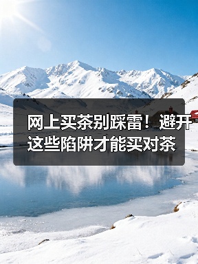 网上买茶别踩雷!避开这些陷阱才能买对茶(图1) 网上买茶别踩雷!避开这些陷阱才能买对茶(图1)