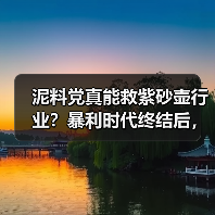泥料党真能救紫砂壶行业?暴利时代终结后,手艺才是硬道理(图1) 泥料党真能救紫砂壶行业?暴利时代终结后,手艺才是硬道理(图1)