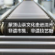 蒙顶山茶文化走进温州非遗市集,非遗技艺魅力展(图4) 蒙顶山茶文化走进温州非遗市集,非遗技艺魅力展(图4)