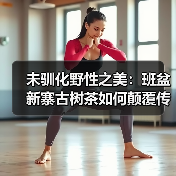 未驯化野性之美：班盆新寨古树茶如何颠覆传统品饮体验？（图3）