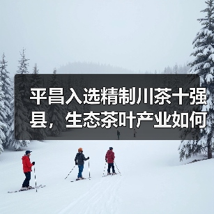 平昌入选精制川茶十强县，生态茶叶产业如何领跑？（图1）