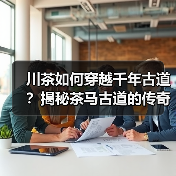 川茶如何穿越千年古道？揭秘茶马古道的传奇之路（图4）