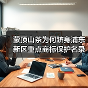 蒙顶山茶为何跻身浦东新区重点商标保护名录？（图4）