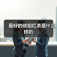 最好的信阳红茶是什么样的(图4) 最好的信阳红茶是什么样的(图4)