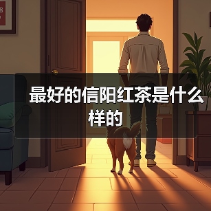 最好的信阳红茶是什么样的(图1) 最好的信阳红茶是什么样的(图1)