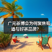 广元茶博会为何聚焦蜀道与好茶品牌？（图1）
