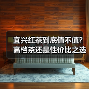 宜兴红茶到底值不值?高档茶还是性价比之选?(图4) 宜兴红茶到底值不值?高档茶还是性价比之选?(图4)