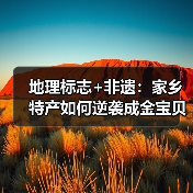 地理标志+非遗:家乡特产如何逆袭成金宝贝(图2) 地理标志+非遗:家乡特产如何逆袭成金宝贝(图2)
