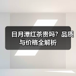 日月潭红茶贵吗?品质与价格全解析(图4) 日月潭红茶贵吗?品质与价格全解析(图4)
