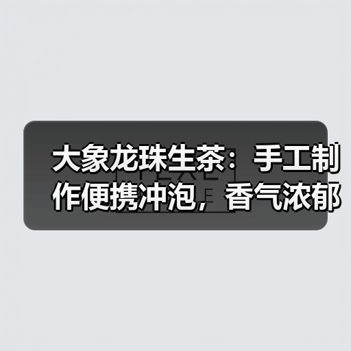 大象龙珠生茶:手工制作便携冲泡,香气浓郁回味甘甜(图1) 大象龙珠生茶:手工制作便携冲泡,香气浓郁回味甘甜(图1)