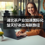 湖北茶产业加速国际化 楚天好茶出海新路径(图1) 湖北茶产业加速国际化 楚天好茶出海新路径(图1)