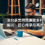 漳台茶艺师竞赛助乡村振兴:匠心传承与两岸融合协同发展(图2) 漳台茶艺师竞赛助乡村振兴:匠心传承与两岸融合协同发展(图2)