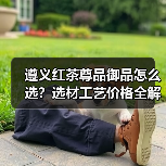 遵义红茶尊品御品怎么选?选材工艺价格全解析(图2) 遵义红茶尊品御品怎么选?选材工艺价格全解析(图2)