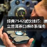 经典7542试饮技巧:建立普洱茶口感体系指南(图1) 经典7542试饮技巧:建立普洱茶口感体系指南(图1)
