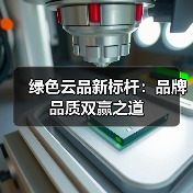 绿色云品新标杆:品牌品质双赢之道(图1) 绿色云品新标杆:品牌品质双赢之道(图1)