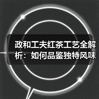 政和工夫红茶工艺全解析:如何品鉴独特风味?(图1) 政和工夫红茶工艺全解析:如何品鉴独特风味?(图1)