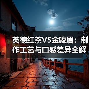 英德红茶VS金骏眉:制作工艺与口感差异全解析(图3) 英德红茶VS金骏眉:制作工艺与口感差异全解析(图3)