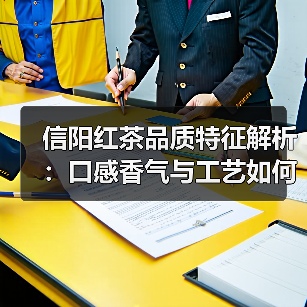 信阳红茶品质特征解析:口感香气与工艺如何塑造茶品?(图1) 信阳红茶品质特征解析:口感香气与工艺如何塑造茶品?(图1)