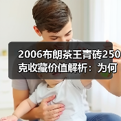 2006布朗茶王青砖250克收藏价值解析:为何被誉为老茶砖王者(图1) 2006布朗茶王青砖250克收藏价值解析:为何被誉为老茶砖王者(图1)