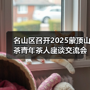 名山区召开2025蒙顶山茶青年茶人座谈交流会(图1) 名山区召开2025蒙顶山茶青年茶人座谈交流会(图1)