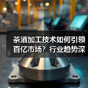 茶酒加工技术如何引领百亿市场?行业趋势深度解析(图2) 茶酒加工技术如何引领百亿市场?行业趋势深度解析(图2)