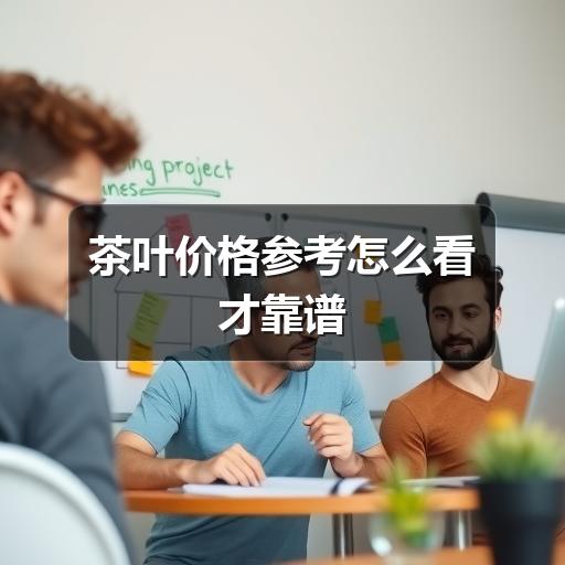 茶叶价格参考怎么看才靠谱 茶叶价格参考怎么看才靠谱