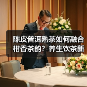 陈皮普洱熟茶如何融合柑香茶韵?养生饮茶新体验(图4) 陈皮普洱熟茶如何融合柑香茶韵?养生饮茶新体验(图4)