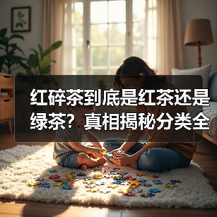 红碎茶到底是红茶还是绿茶？真相揭秘分类全解析（图1）
