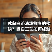 冰岛白茶清甜鲜爽的秘诀？晒白工艺如何成就茶中黄金（图4）