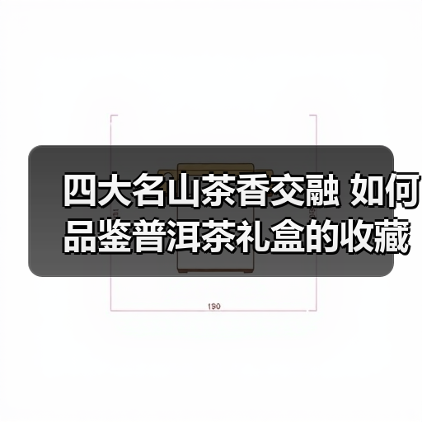四大名山茶香交融 如何品鉴普洱茶礼盒的收藏价值（图3）