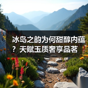 冰岛之韵为何甜醇内蕴？天赋玉质奢享品茗（图1）