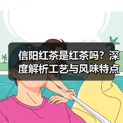 信阳红茶是红茶吗？深度解析工艺与风味特点（图1）