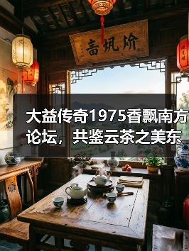 大益传奇1975香飘南方论坛，共鉴云茶之美东方韵味（图4）